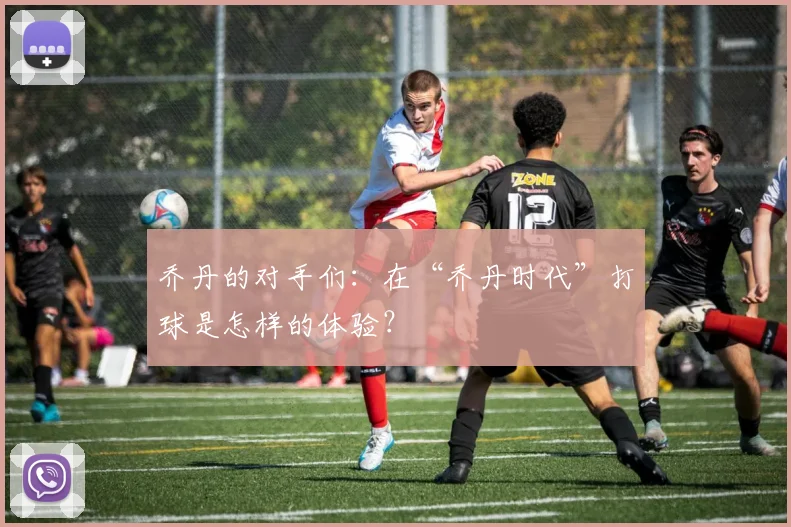 乔丹的对手们:在“乔丹时代”打球是怎样的体验?