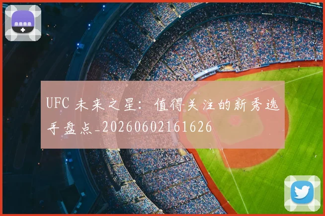 UFC 未来之星:值得关注的新秀选手盘点_20260602161626