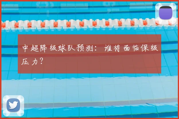 中超降级球队预测:谁将面临保级压力?