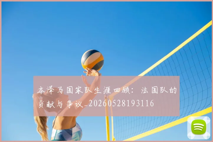 本泽马国家队生涯回顾：法国队的贡献与争议_20260528193116