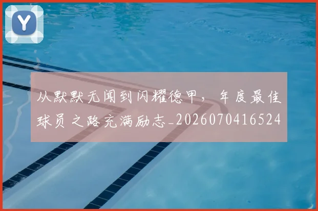 从默默无闻到闪耀德甲,年度最佳球员之路充满励志_20260704165249