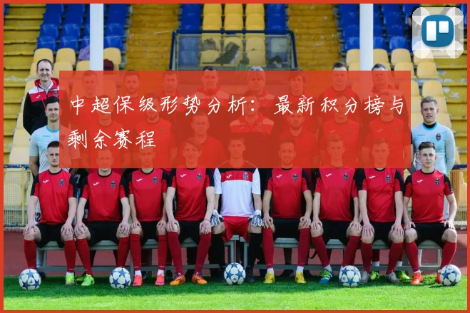 中超保级形势分析：最新积分榜与剩余赛程