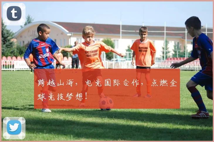 跨越山海,电竞国际合作,点燃全球竞技梦想!