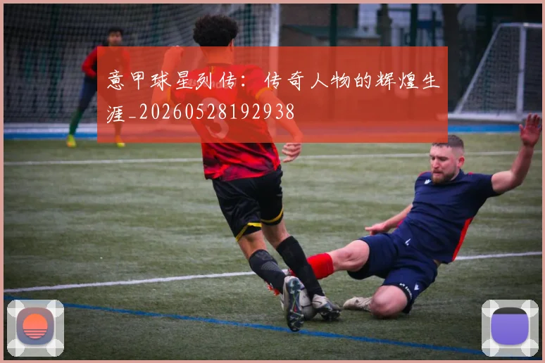 意甲球星列传：传奇人物的辉煌生涯_20260528192938