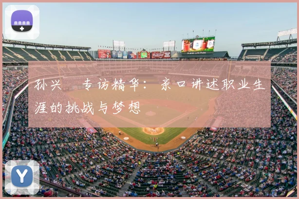 孙兴慜专访精华：亲口讲述职业生涯的挑战与梦想