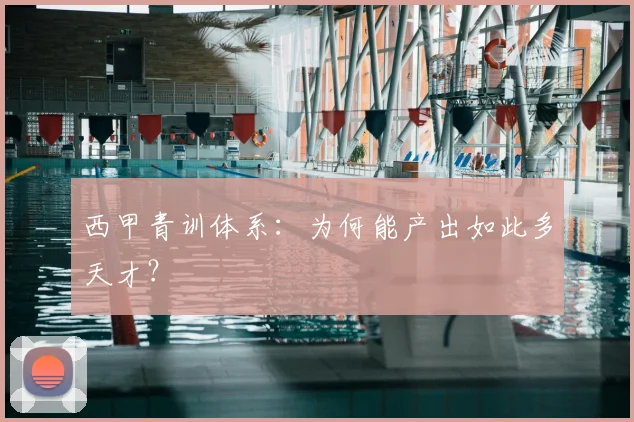 西甲青训体系：为何能产出如此多天才？