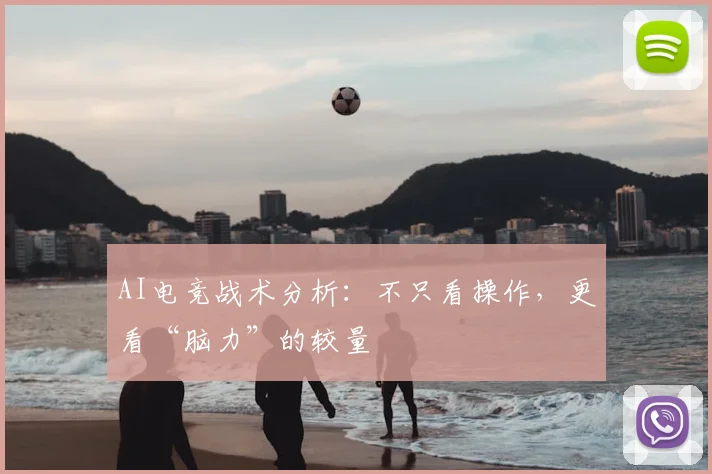 AI电竞战术分析:不只看操作,更看“脑力”的较量