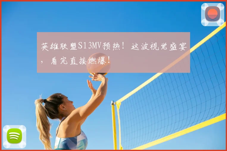 英雄联盟S13MV预热！这波视觉盛宴，看完直接燃爆！