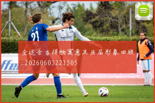 全运会吉祥物寓意及历届形象回顾_20260603221505