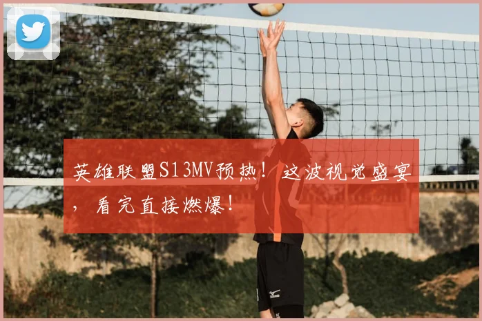 英雄联盟S13MV预热!这波视觉盛宴,看完直接燃爆!