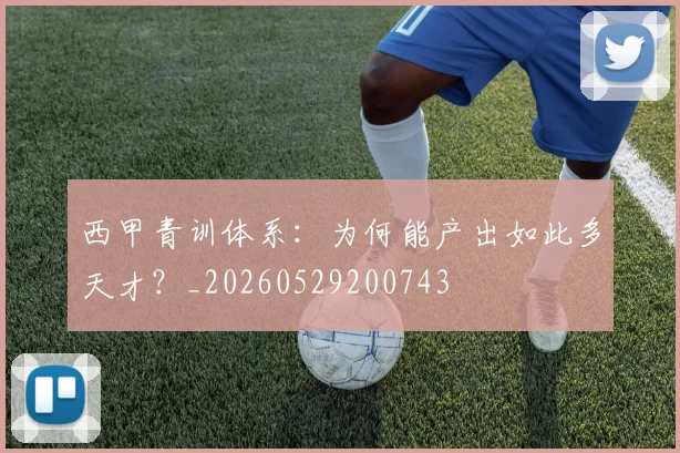 西甲青训体系：为何能产出如此多天才？_20260529200743