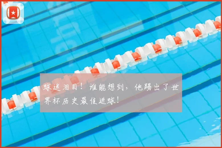 球迷泪目!谁能想到,他踢出了世界杯历史最佳进球!