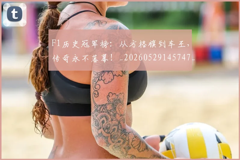 F1历史冠军榜：从方格旗到车王，传奇永不落幕！_20260529145747_20260702043134
