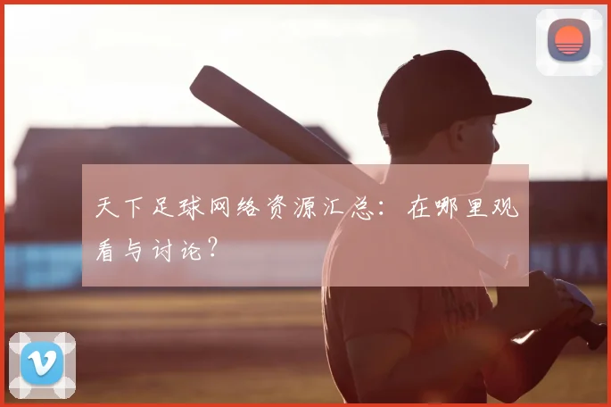 天下足球网络资源汇总：在哪里观看与讨论？