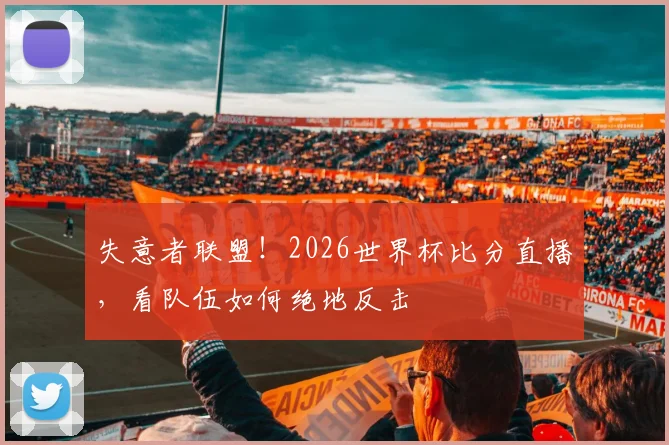 失意者联盟!2026世界杯比分直播,看队伍如何绝地反击