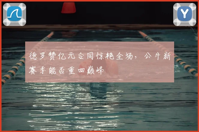 德罗赞亿元合同惊艳全场，公牛新赛季能否重回巅峰