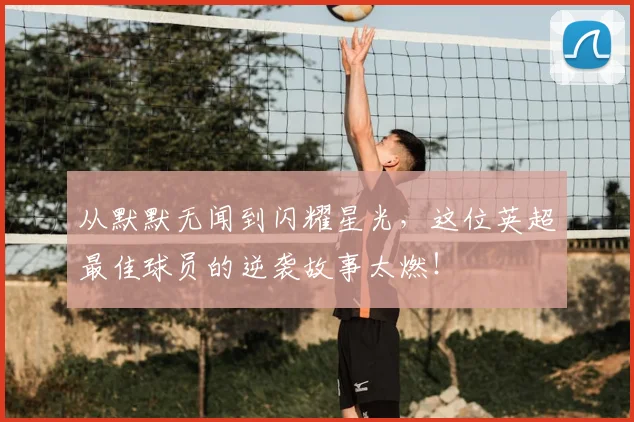从默默无闻到闪耀星光,这位英超最佳球员的逆袭故事太燃!