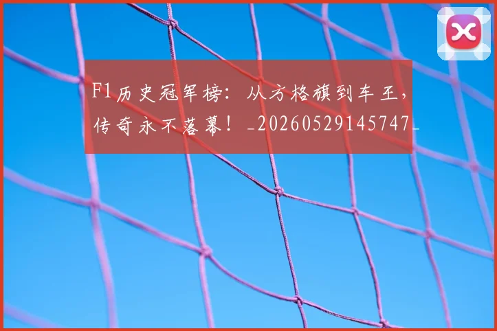 F1历史冠军榜:从方格旗到车王,传奇永不落幕!_20260529145747_20260702043134